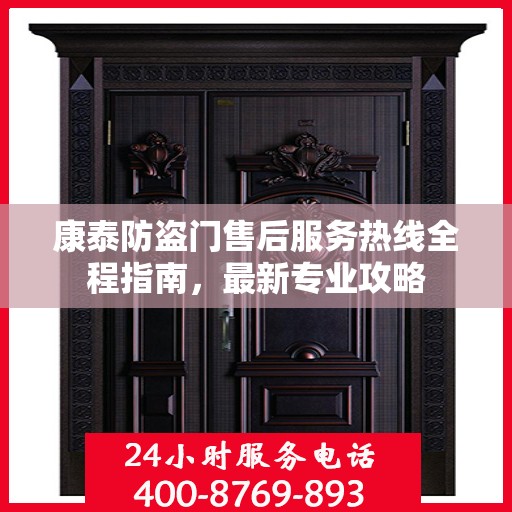 康泰防盗门售后服务热线全程指南，最新专业攻略