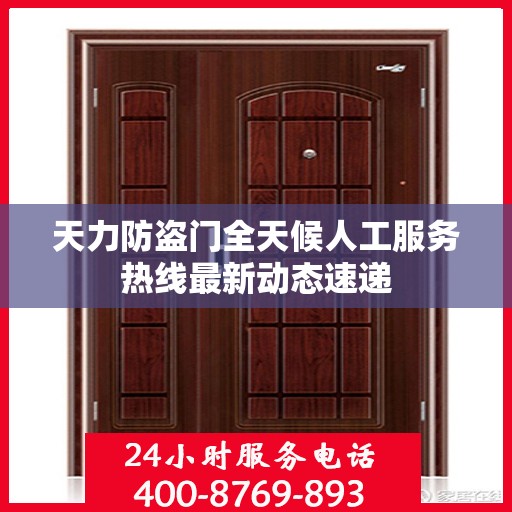 天力防盗门全天候人工服务热线最新动态速递