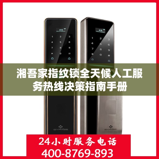 湘吾家指纹锁全天候人工服务热线决策指南手册