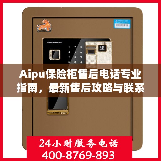 Aipu保险柜售后电话专业指南，最新售后攻略与联系方式