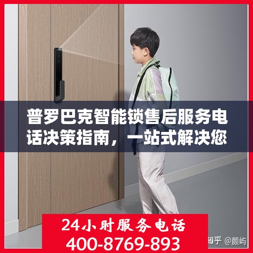 普罗巴克智能锁售后服务电话决策指南，一站式解决您的服务需求