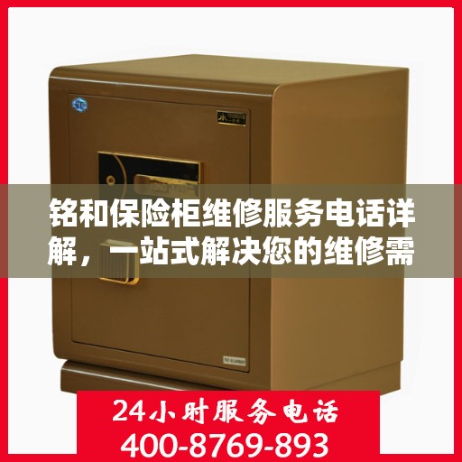 铭和保险柜维修服务电话详解，一站式解决您的维修需求