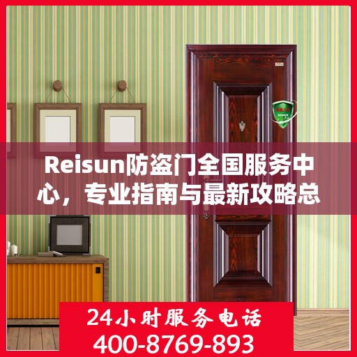 Reisun防盗门全国服务中心，专业指南与最新攻略总览