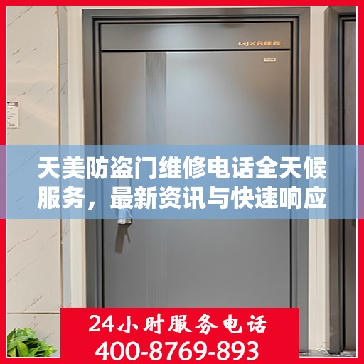 天美防盗门维修电话全天候服务，最新资讯与快速响应维修支持