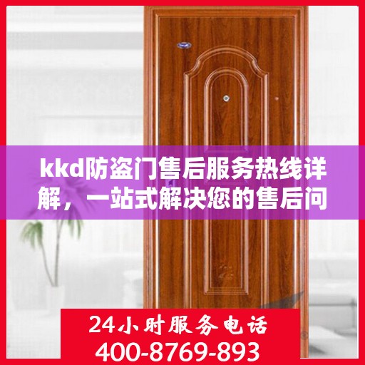 kkd防盗门售后服务热线详解，一站式解决您的售后问题