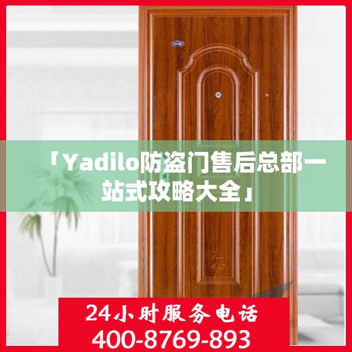 「Yadilo防盗门售后总部一站式攻略大全」