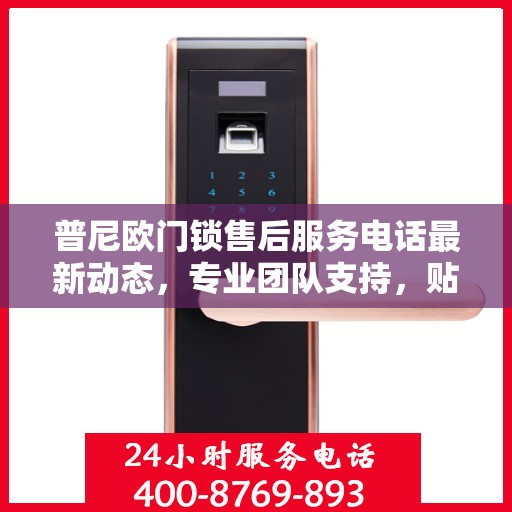 普尼欧门锁售后服务电话最新动态，专业团队支持，贴心服务保障您的安全锁事无忧