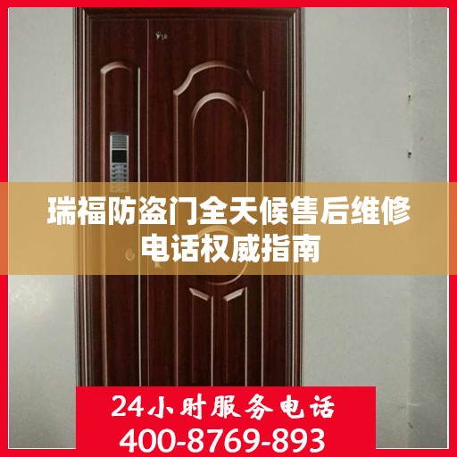 瑞福防盗门全天候售后维修电话权威指南