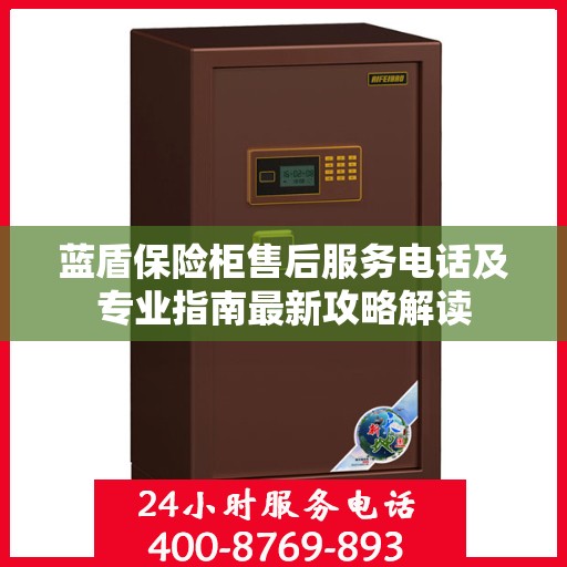 蓝盾保险柜售后服务电话及专业指南最新攻略解读