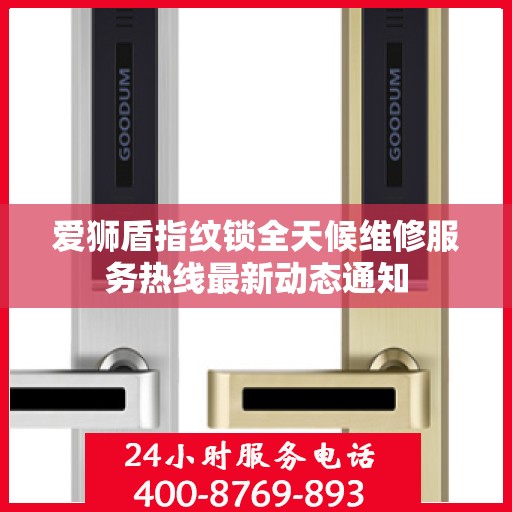爱狮盾指纹锁全天候维修服务热线最新动态通知