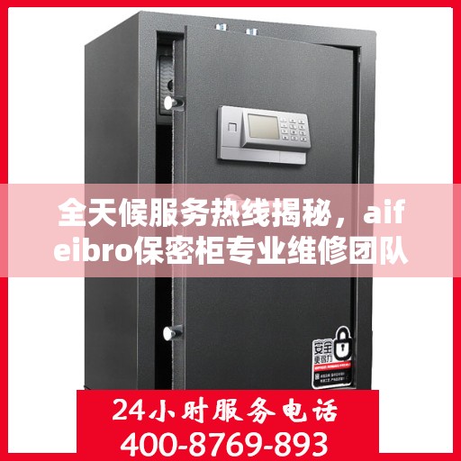全天候服务热线揭秘，aifeibro保密柜专业维修团队推荐