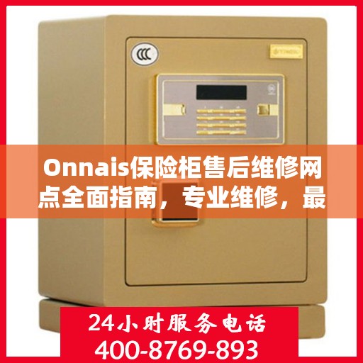 Onnais保险柜售后维修网点全面指南，专业维修，最新攻略