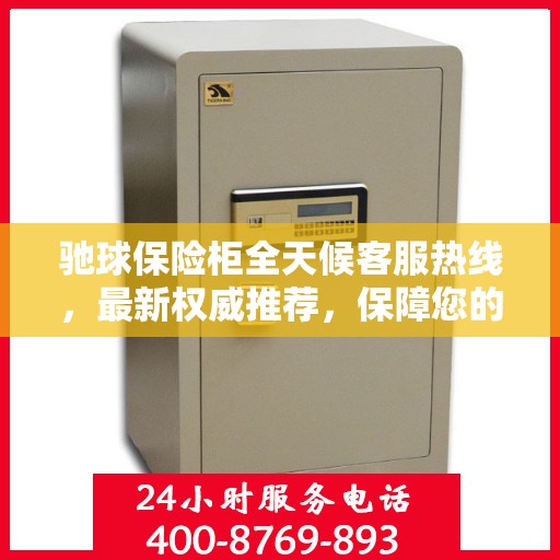 驰球保险柜全天候客服热线，最新权威推荐，保障您的安全需求