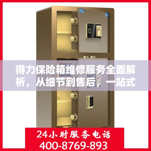 得力保险箱维修服务全面解析，从细节到售后，一站式解决您的维修难题