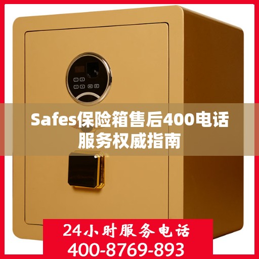 Safes保险箱售后400电话服务权威指南