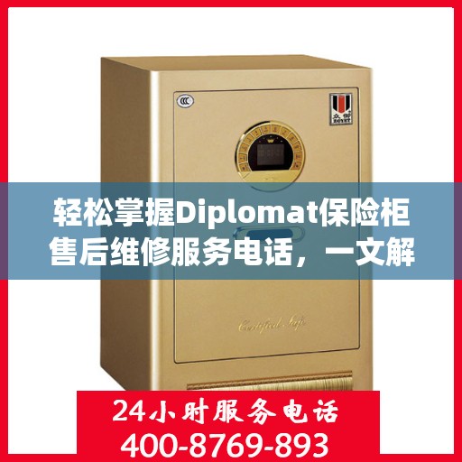 轻松掌握Diplomat保险柜售后维修服务电话，一文解决您的所有疑虑
