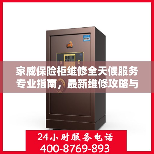 家威保险柜维修全天候服务专业指南，最新维修攻略与24小时应急支持