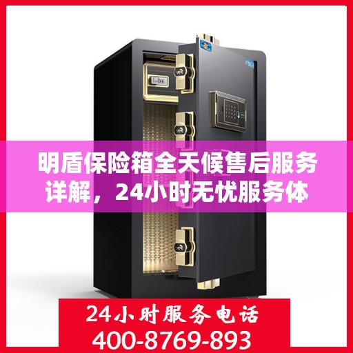 明盾保险箱全天候售后服务详解，24小时无忧服务体验