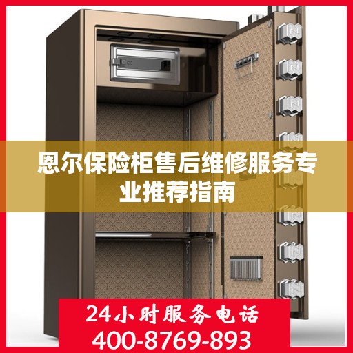 恩尔保险柜售后维修服务专业推荐指南
