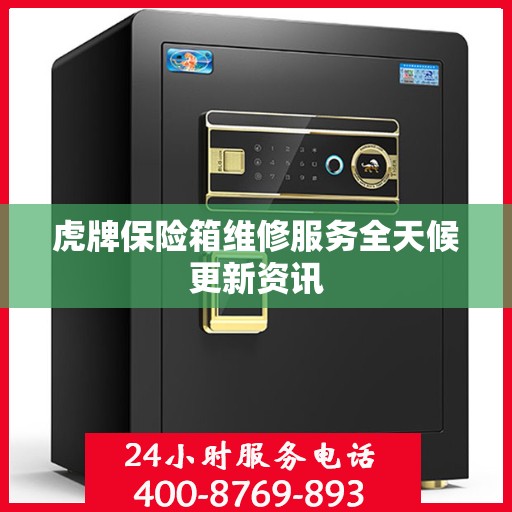 虎牌保险箱维修服务全天候更新资讯