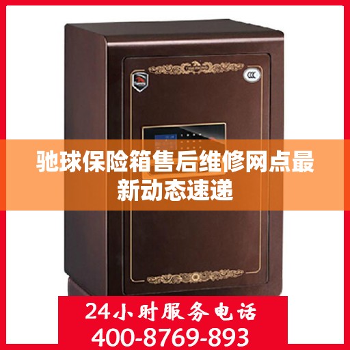 驰球保险箱售后维修网点最新动态速递