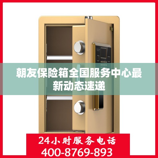 朝友保险箱全国服务中心最新动态速递