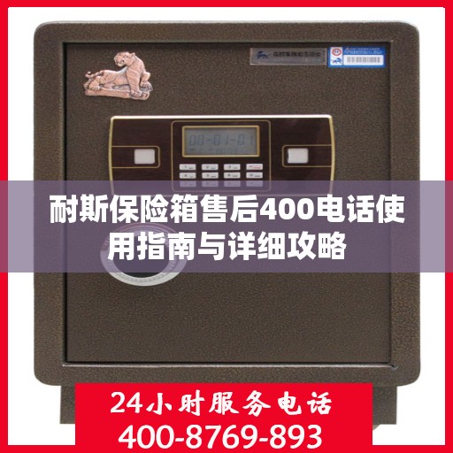 耐斯保险箱售后400电话使用指南与详细攻略