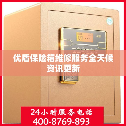 优盾保险箱维修服务全天候资讯更新