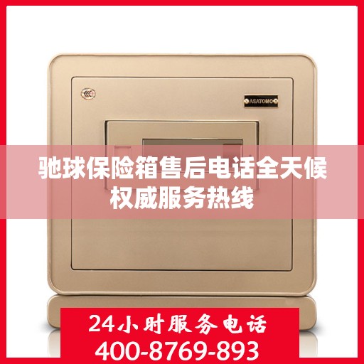 驰球保险箱售后电话全天候权威服务热线