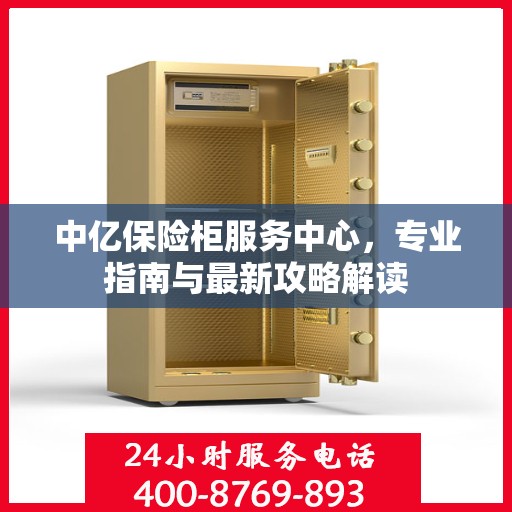 中亿保险柜服务中心，专业指南与最新攻略解读
