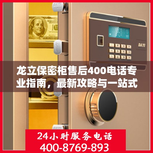 龙立保密柜售后400电话专业指南，最新攻略与一站式服务支持