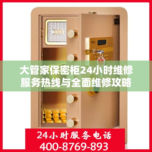 大管家保密柜24小时维修服务热线与全面维修攻略