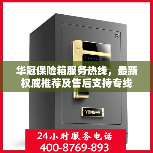 华冠保险箱服务热线，最新权威推荐及售后支持专线