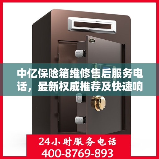 中亿保险箱维修售后服务电话，最新权威推荐及快速响应服务指南
