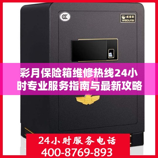 彩月保险箱维修热线24小时专业服务指南与最新攻略