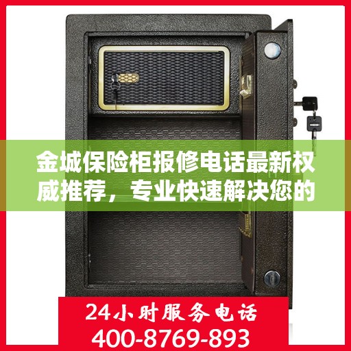 金城保险柜报修电话最新权威推荐，专业快速解决您的保险柜问题