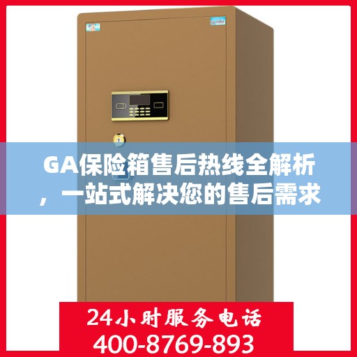 GA保险箱售后热线全解析，一站式解决您的售后需求