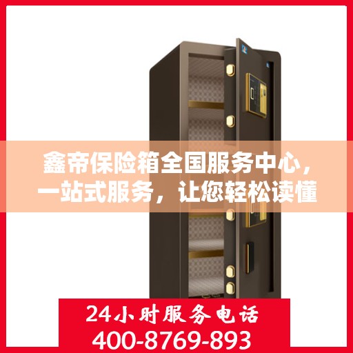 鑫帝保险箱全国服务中心，一站式服务，让您轻松读懂保险箱售后全攻略