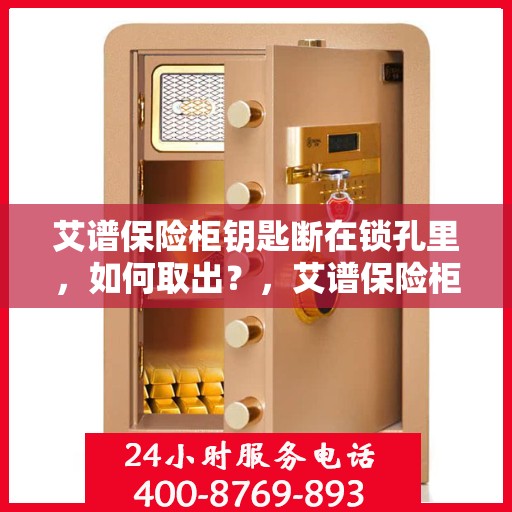 艾谱保险柜钥匙断在锁孔里，如何取出？，艾谱保险柜钥匙断裂锁孔内，应急取出攻略！