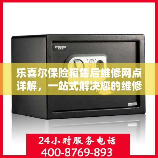 乐喜尔保险箱售后维修网点详解，一站式解决您的维修难题