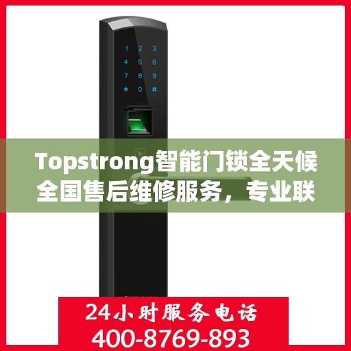 Topstrong智能门锁全天候全国售后维修服务，专业联保热线400电话启动