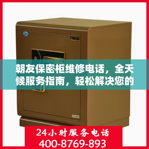 朝友保密柜维修电话，全天候服务指南，轻松解决您的维修需求！