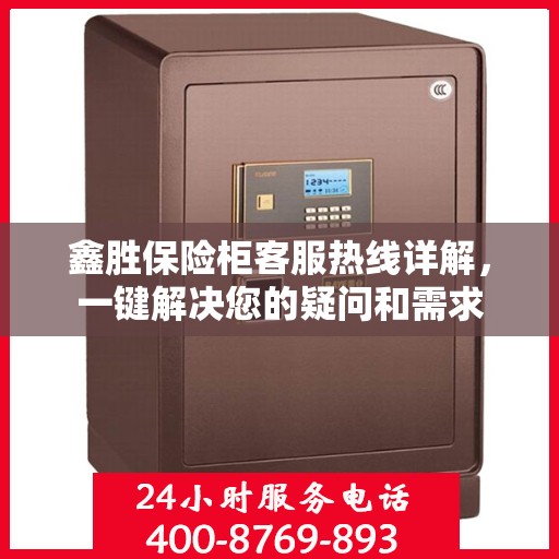 鑫胜保险柜客服热线详解，一键解决您的疑问和需求