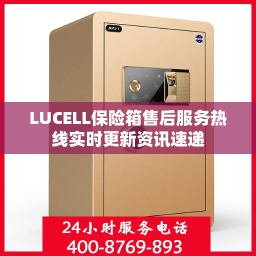 LUCELL保险箱售后服务热线实时更新资讯速递