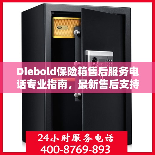 Diebold保险箱售后服务电话专业指南，最新售后支持攻略