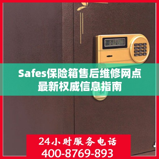 Safes保险箱售后维修网点最新权威信息指南