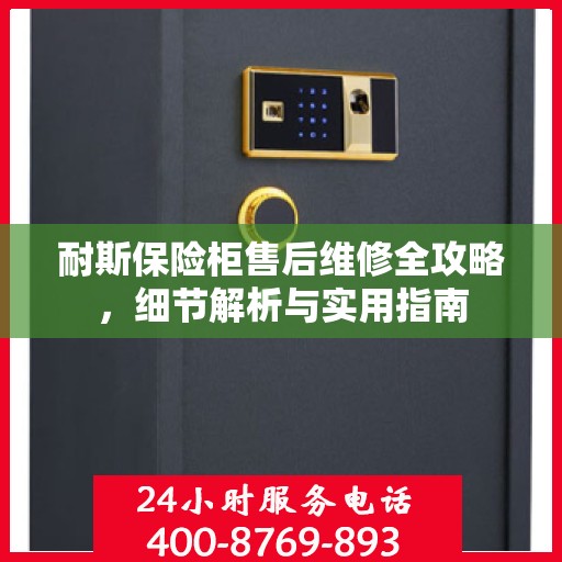 耐斯保险柜售后维修全攻略，细节解析与实用指南