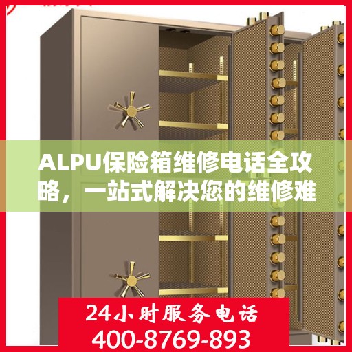 ALPU保险箱维修电话全攻略，一站式解决您的维修难题