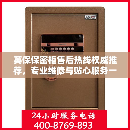 英保保密柜售后热线权威推荐，专业维修与贴心服务一站式解决您的需求