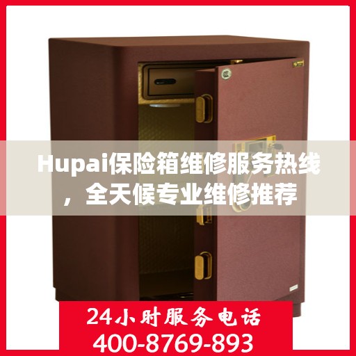 Hupai保险箱维修服务热线，全天候专业维修推荐